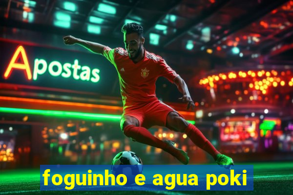 foguinho e agua poki